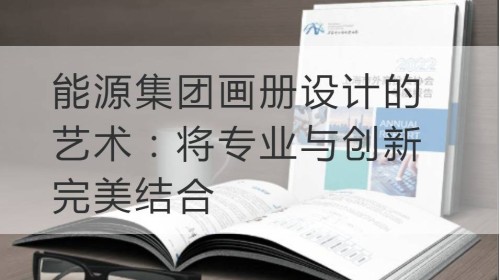 黄浦区能源集团画册设计的艺术：将专业与创新完美结合